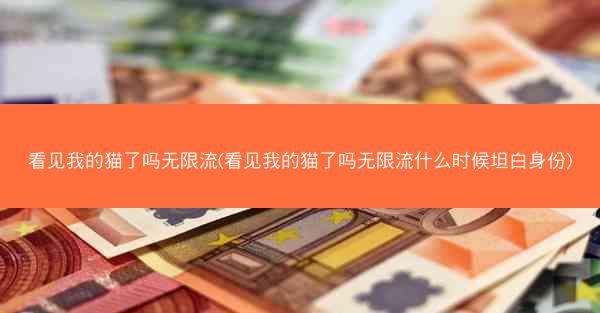 看见我的猫了吗无限流(看见我的猫了吗无限流什么时候坦白身份)