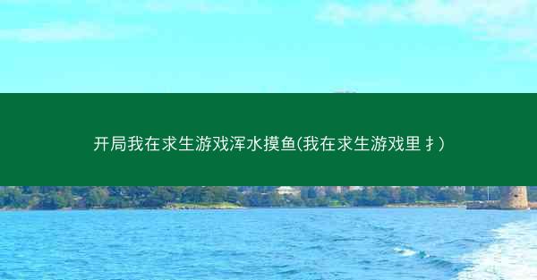 开局我在求生游戏浑水摸鱼(我在求生游戏里扌) 开局我在求生游戏浑水摸鱼(我在求生游戏里扌)