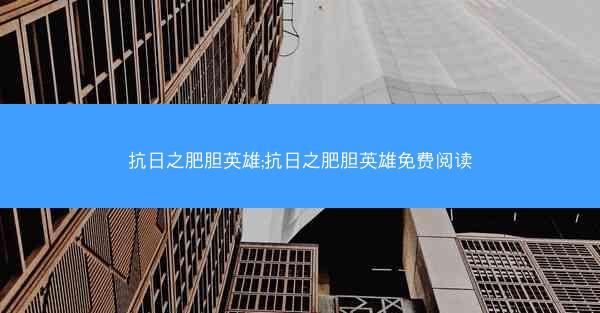 抗日之肥胆英雄;抗日之肥胆英雄免费阅读
