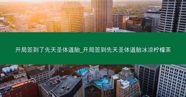 开局签到了先天圣体道胎_开局签到先天圣体道胎冰凉柠檬茶