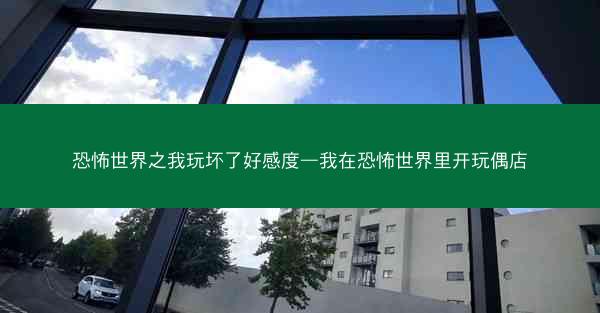 恐怖世界之我玩坏了好感度—我在恐怖世界里开玩偶店