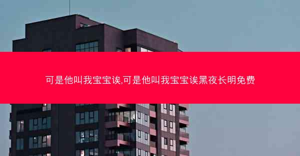可是他叫我宝宝诶,可是他叫我宝宝诶黑夜长明免费