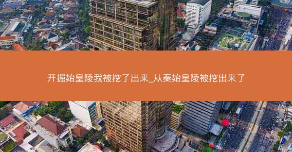 开掘始皇陵我被挖了出来_从秦始皇陵被挖出来了 开掘始皇陵我被挖了出来_从秦始皇陵被挖出来了