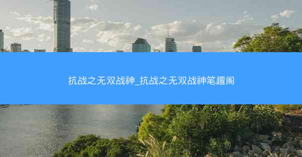抗战之无双战神_抗战之无双战神笔趣阁