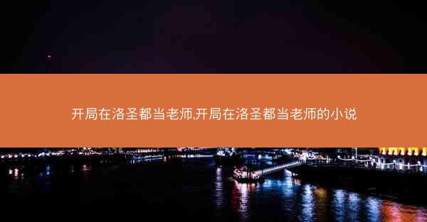 开局在洛圣都当老师,开局在洛圣都当老师的小说
