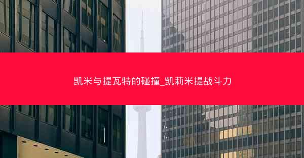 凯米与提瓦特的碰撞_凯莉米提战斗力