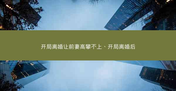 开局离婚让前妻高攀不上、开局离婚后