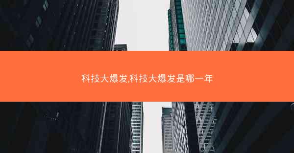 科技大爆发,科技大爆发是哪一年