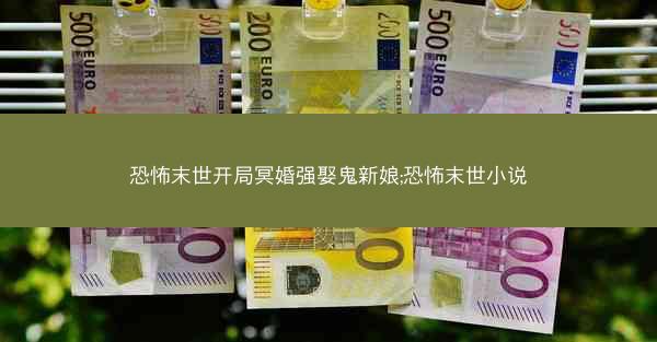 恐怖末世开局冥婚强娶鬼新娘;恐怖末世小说
