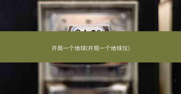 开局一个地球(开局一个地球仪)