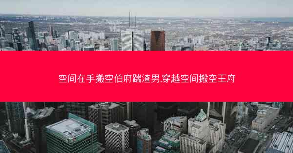 空间在手搬空伯府踹渣男,穿越空间搬空王府