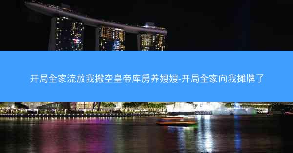 开局全家流放我搬空皇帝库房养嫂嫂-开局全家向我摊牌了