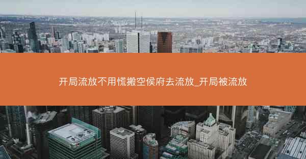 开局流放不用慌搬空侯府去流放_开局被流放 开局流放不用慌搬空侯府去流放_开局被流放