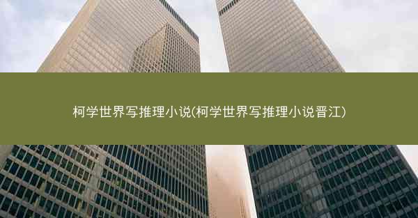 柯学世界写推理小说(柯学世界写推理小说晋江)