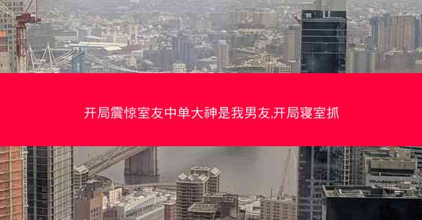 开局震惊室友中单大神是我男友,开局寝室抓