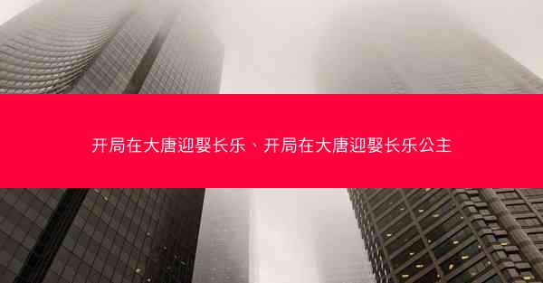 开局在大唐迎娶长乐、开局在大唐迎娶长乐公主