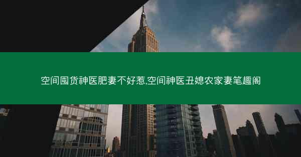 空间囤货神医肥妻不好惹,空间神医丑媳农家妻笔趣阁
