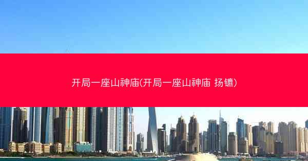开局一座山神庙(开局一座山神庙 扬镳)