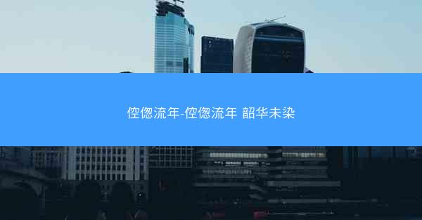 倥偬流年-倥偬流年 韶华未染 倥偬流年-倥偬流年 韶华未染