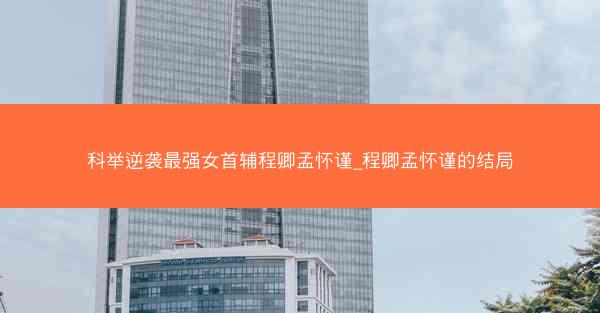 科举逆袭最强女首辅程卿孟怀谨_程卿孟怀谨的结局 科举逆袭最强女首辅程卿孟怀谨_程卿孟怀谨的结局