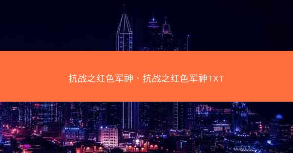 抗战之红色军神、抗战之红色军神TXT