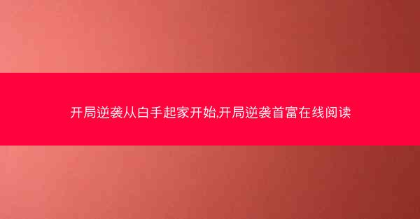 开局逆袭从白手起家开始,开局逆袭首富在线阅读