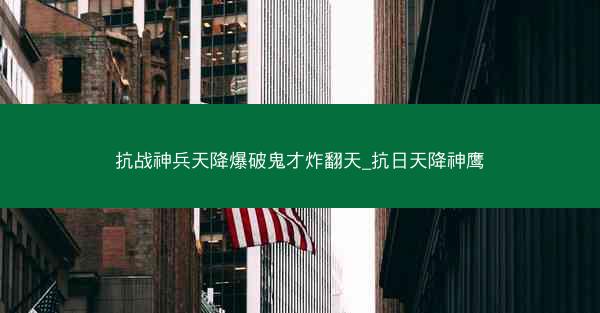 抗战神兵天降爆破鬼才炸翻天_抗日天降神鹰