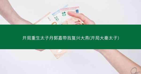 开局重生太子丹郭嘉带我复兴大燕(开局大秦太子)