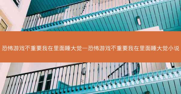 恐怖游戏不重要我在里面睡大觉—恐怖游戏不重要我在里面睡大觉小说