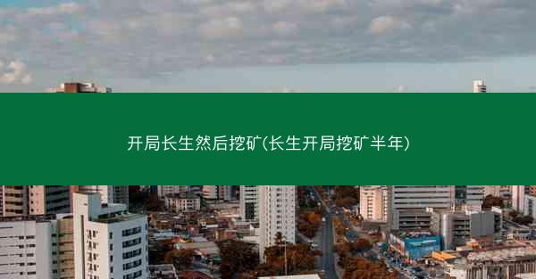 开局长生然后挖矿(长生开局挖矿半年)