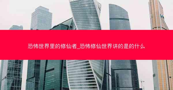 恐怖世界里的修仙者_恐怖修仙世界讲的是的什么