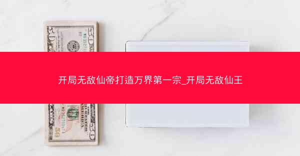 开局无敌仙帝打造万界第一宗_开局无敌仙王