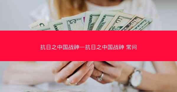 抗日之中国战神—抗日之中国战神 常问
