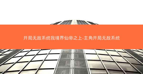 开局无敌系统我境界仙帝之上-主角开局无敌系统 开局无敌系统我境界仙帝之上-主角开局无敌系统