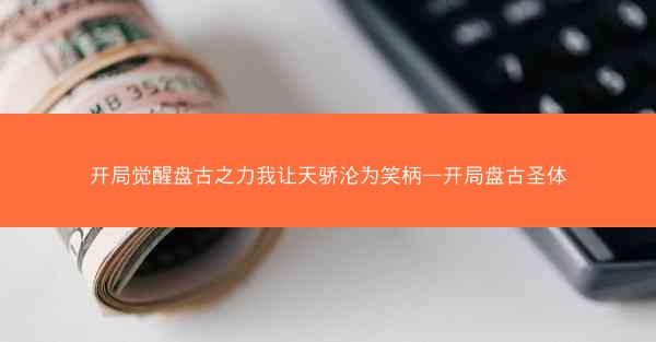 开局觉醒盘古之力我让天骄沦为笑柄—开局盘古圣体