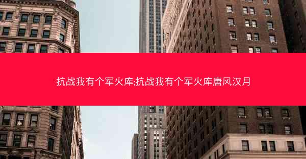 抗战我有个军火库;抗战我有个军火库唐风汉月 抗战我有个军火库;抗战我有个军火库唐风汉月