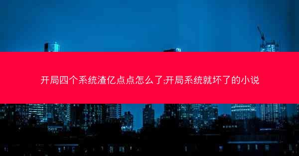 开局四个系统渣亿点点怎么了;开局系统就坏了的小说 开局四个系统渣亿点点怎么了;开局系统就坏了的小说