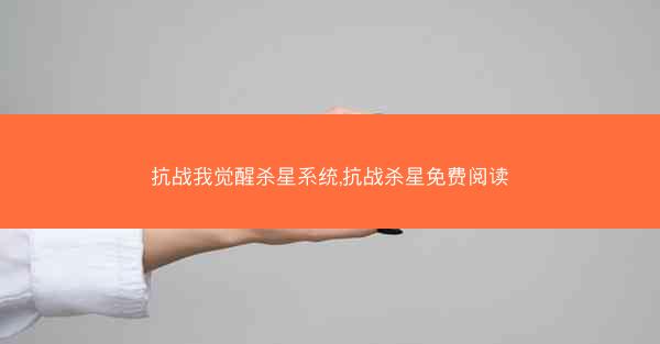 抗战我觉醒杀星系统,抗战杀星免费阅读