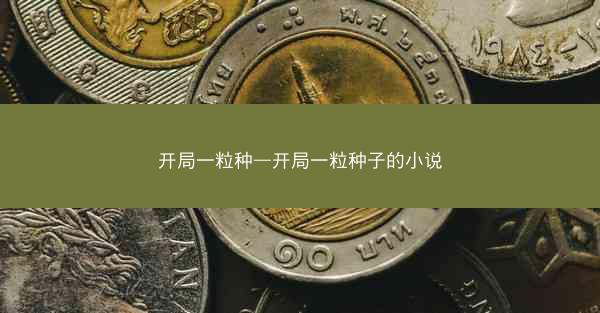 开局一粒种—开局一粒种子的小说 开局一粒种—开局一粒种子的小说