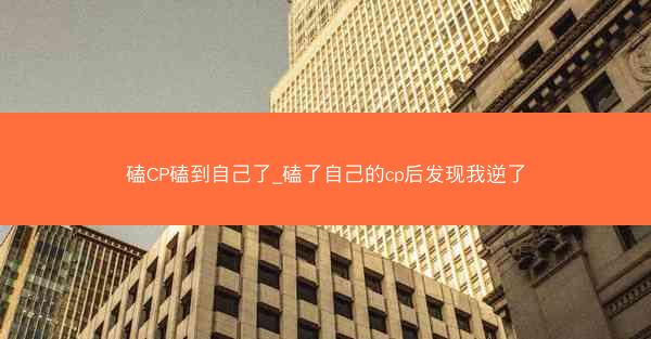 磕CP磕到自己了_磕了自己的cp后发现我逆了