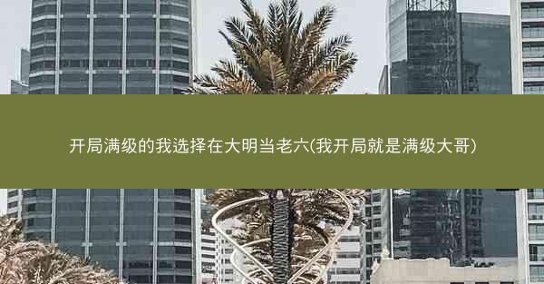 开局满级的我选择在大明当老六(我开局就是满级大哥)