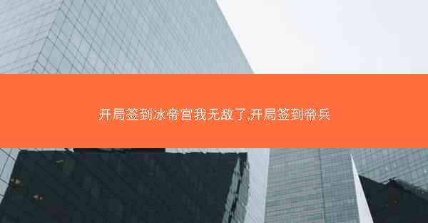 开局签到冰帝宫我无敌了,开局签到帝兵