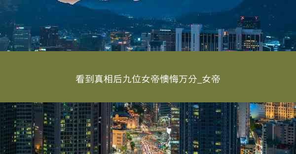 看到真相后九位女帝懊悔万分_女帝