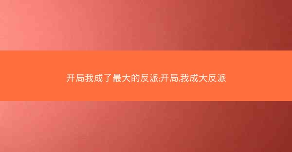 开局我成了最大的反派;开局,我成大反派