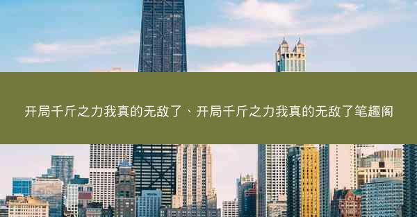 开局千斤之力我真的无敌了、开局千斤之力我真的无敌了笔趣阁