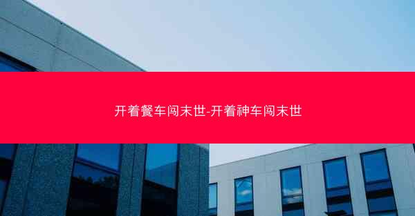 开着餐车闯末世-开着神车闯末世