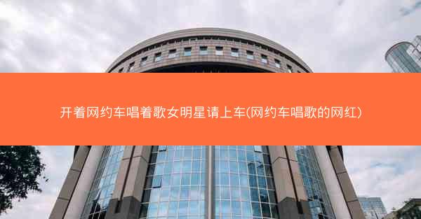 开着网约车唱着歌女明星请上车(网约车唱歌的网红)