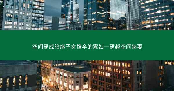 空间穿成给继子女撑伞的寡妇—穿越空间继妻