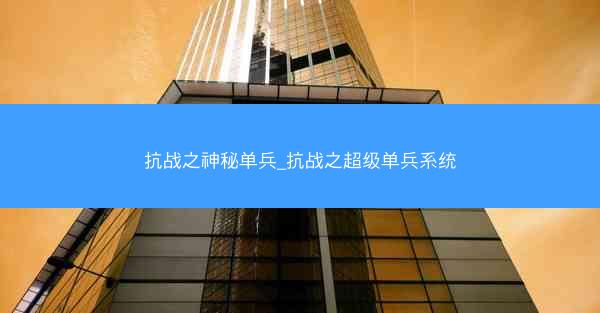 抗战之神秘单兵_抗战之超级单兵系统