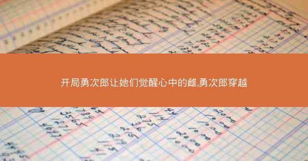 开局勇次郎让她们觉醒心中的雌,勇次郎穿越